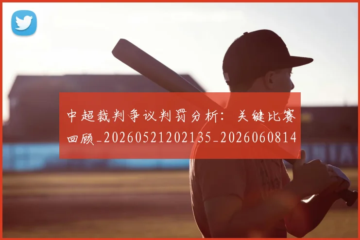 中超裁判争议判罚分析:关键比赛回顾_20260521202135_20260608142324
