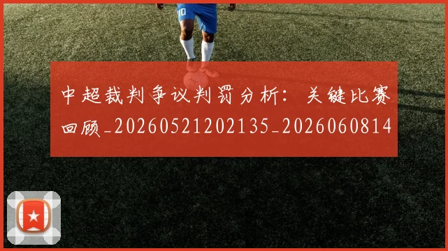 中超裁判争议判罚分析:关键比赛回顾_20260521202135_20260608142324