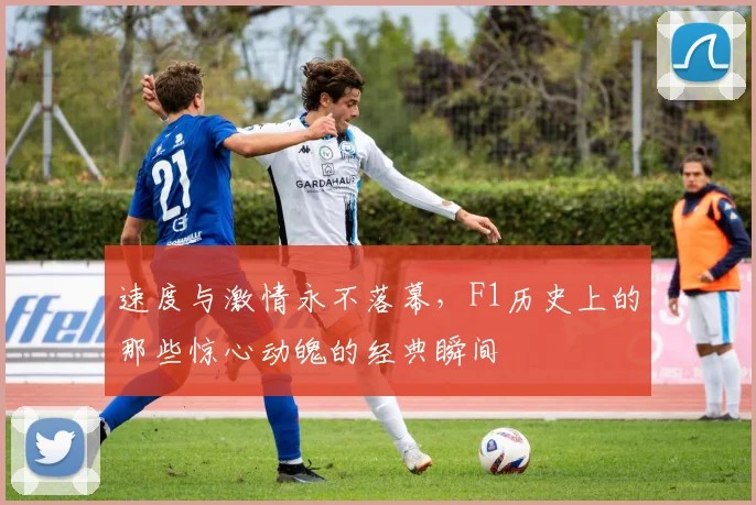 速度与激情永不落幕，F1历史上的那些惊心动魄的经典瞬间