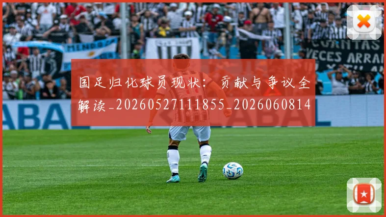 国足归化球员现状:贡献与争议全解读_20260527111855_20260608142900
