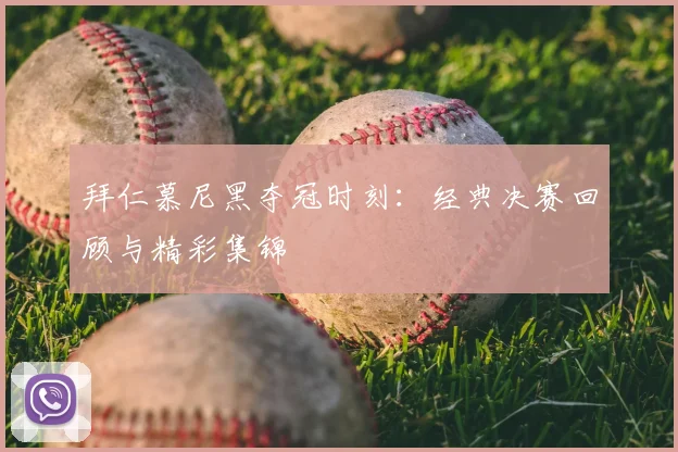 拜仁慕尼黑夺冠时刻：经典决赛回顾与精彩集锦