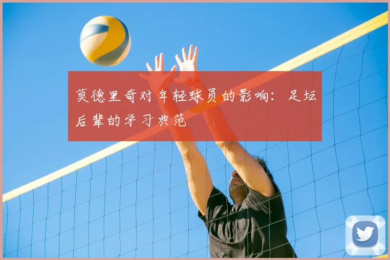 莫德里奇对年轻球员的影响：足坛后辈的学习典范