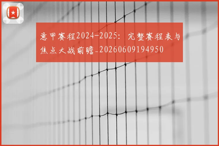 意甲赛程2024-2025：完整赛程表与焦点大战前瞻_20260609194950