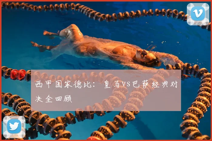 西甲国家德比:皇马vs巴萨经典对决全回顾